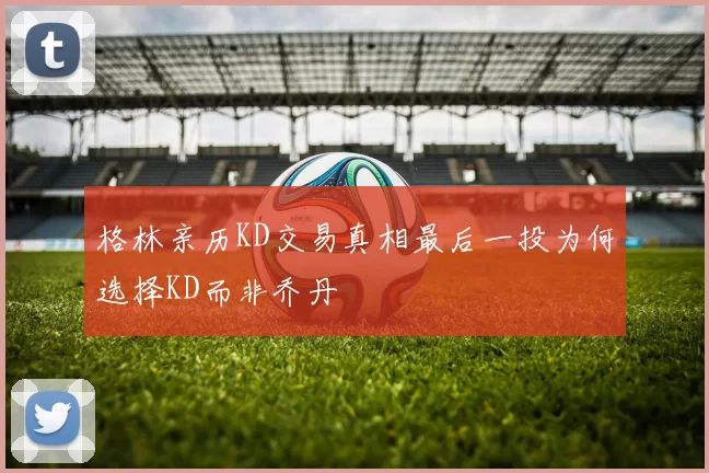 格林亲历KD交易真相最后一投为何选择KD而非乔丹
